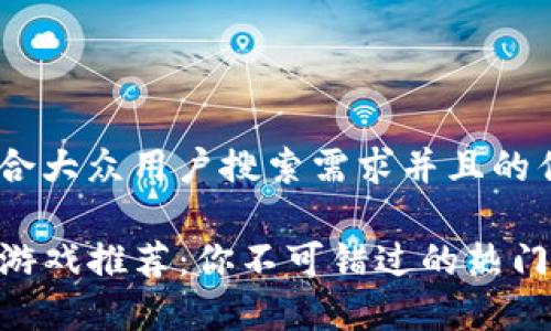 思考一个符合大众用户搜索需求并且的优质

TP钱包中的游戏推荐：你不可错过的热门DApp与玩法