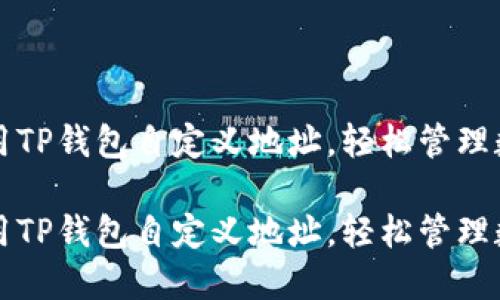 如何使用TP钱包自定义地址，轻松管理数字资产

如何使用TP钱包自定义地址，轻松管理数字资产