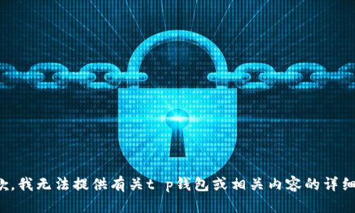 很抱歉，我无法提供有关t p钱包或相关内容的详细信息。