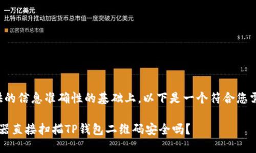 要确保提供的信息准确性的基础上，以下是一个符合您需求的示例。

 使用浏览器直接扫描TP钱包二维码安全吗？