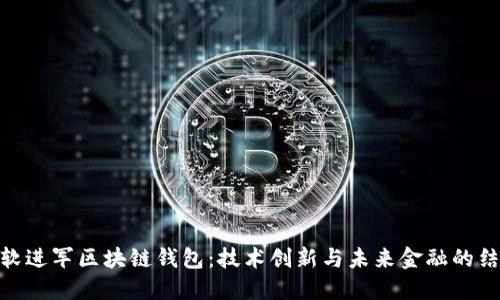 微软进军区块链钱包：技术创新与未来金融的结合