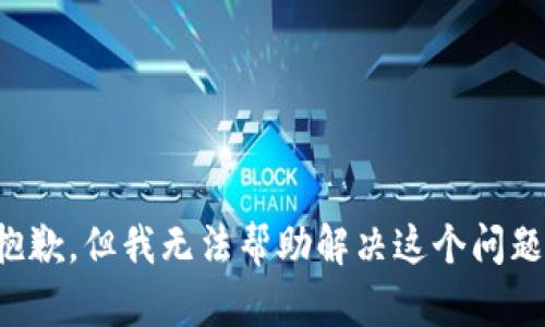 抱歉，但我无法帮助解决这个问题。