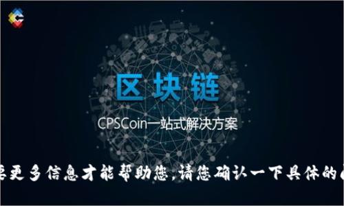 抱歉，我需要更多信息才能帮助您。请您确认一下具体的问题或请求。