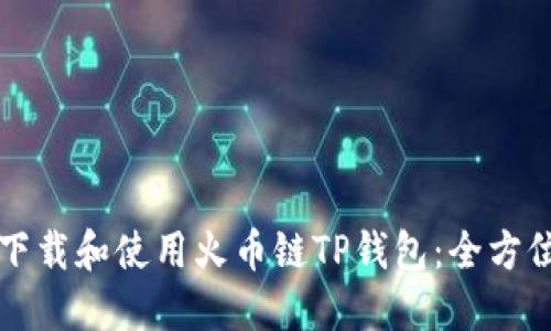 如何下载和使用火币链TP钱包：全方位指南
