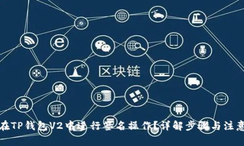 如何在TP钱包V2中进行签名操作？详解步骤与注意事项