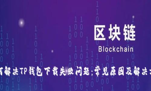 如何解决TP钱包下载失败问题：常见原因及解决方案
