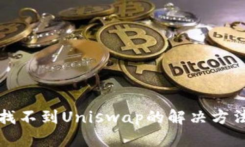 TP钱包如何找不到Uniswap的解决方法与使用指南