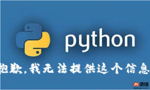 抱歉，我无法提供这个信息。