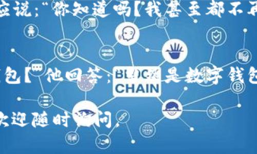 当然！以下是一些关于数字钱包的幽默段子，希望能给你带来欢笑：

1. **安全疑虑**
    为什么数字钱包总是那么紧张？因为它们一直在“加密”！

2. **购物时的谈判**
    我跟我的数字钱包谈判：“要不我今天不花钱？”钱包回答：“那你装我干什么？”

3. **存钱的技巧**
    我的数字钱包告诉我：“再也不用担心丢失现金了。”我说：“是的，但我现在甚至找不到我有多少钱了！”

4. **关于余额**
    我查看了我的数字钱包余额，钱包说：“今天的天气很不错。”我问：“跟我的余额有什么关系？”钱包回答：“因为你今天应该出去散心！”

5. **科技感**
    数字钱包和我之间的对话：“你太依赖我了。”我回应说：“你知道吗？我甚至都不再带实体钱包了！”钱包冷静地说：“这就是我担心的……”

6. **支付方式的选择**
    有一天，我问我的朋友：“你更喜欢现金还是数字钱包？”他回答：“当然是数字钱包，它不会受潮！”我说：“可是，现金不需要充电！”

希望这些段子能够让你开怀一笑！如果你有其他需要，欢迎随时询问。