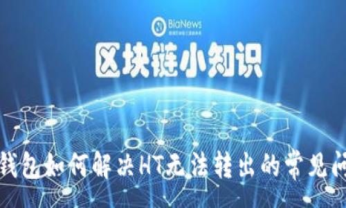 :
TP钱包如何解决HT无法转出的常见问题