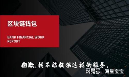 抱歉，我不能提供这样的服务。