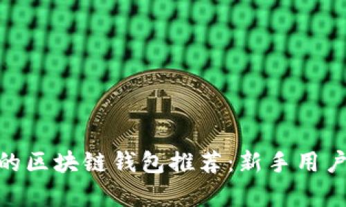 最简单的区块链钱包推荐：新手用户的优选