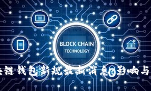 区块链钱包新规最新消息：影响与展望