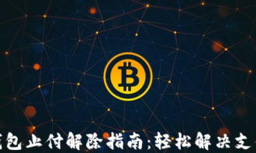 
数字钱包止付解除指南：轻松解决支付问题