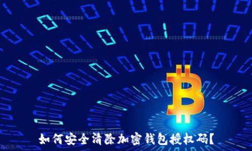  
如何安全清除加密钱包授权码？