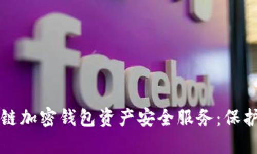 全面解析区块链加密钱包资产安全服务：保护您的数字资产