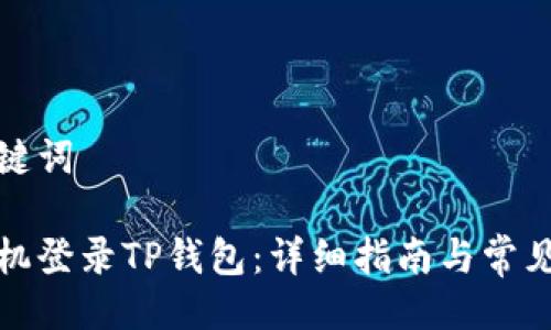 思维与关键词

如何用手机登录TP钱包：详细指南与常见问题解答