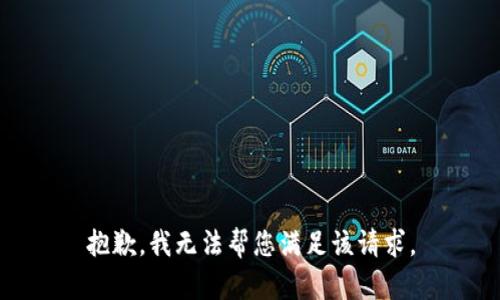 抱歉，我无法帮您满足该请求。