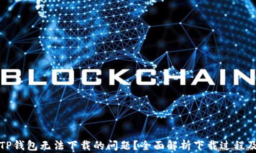 
如何解决TP钱包无法下载的问题？全面解析下载过程及解决方案