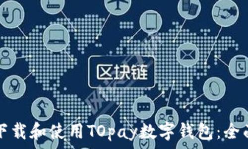   
如何下载和使用TOpay数字钱包：全面指南