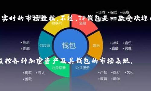 截至我最后的更新（2023年10月），我无法提供TP钱包（Trust Wallet）当前的市值，因为这需要实时的市场数据。不过，TP钱包是一款受欢迎的数字资产钱包，支持多种区块链资产的管理，尤其以其用户友好的界面和去中心化的性质著称。

以下是您可以查看的帮助信息：

1. **官网了解**：访问Trust Wallet的官方网站，通常会有最新的市场动态和信息。
2. **市场分析网站**：许多加密货币市场分析网站，如CoinMarketCap和CoinGecko，可以实时监控各种加密资产及其钱包的市场表现。

如果您需要了解具体的市场数据，我建议访问这些资源以获取最新的相关信息。
