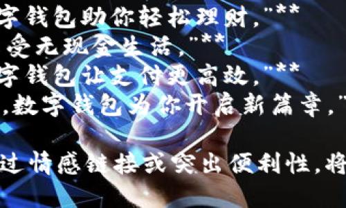 ### 数字钱包创意文案简短

1. **“掌中宝，钱包不见了，你的数字钱包来了！”**
2. **“智能支付，轻松生活，数字钱包带你畅享未来。”**
3. **“一键支付，万千选择，数字钱包，让财富触手可得。”**
4. **“安全便捷，随时随地，数字钱包护航你的美好生活。”**
5. **“钱包不在口袋，财富在指尖，数字钱包助你轻松消费。”**
6. **“传承传统，拥抱未来，数字钱包让支付更聪明。”**
7. **“记账从此不再繁琐，数字钱包助你轻松理财。”**
8. **“数字钱包：携手安全，享受无现金生活。”**
9. **“你的时间就是金钱，数字钱包让支付更高效。”**
10. **“未来生活从这里开始，数字钱包为你开启新篇章。”**

选择符合品牌调性的文案，通过情感链接或突出便利性，将数字钱包的特点展现给用户。