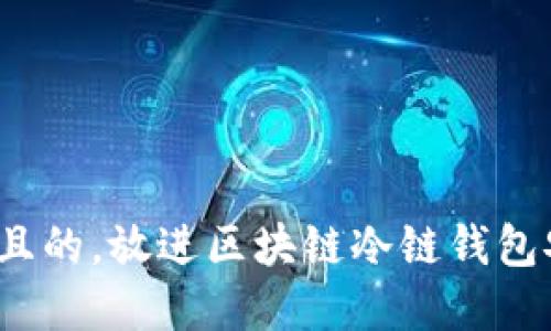 思考一个符合大众用户搜索需求并且的，放进区块链冷链钱包安全吗？探讨其潜在风险与防范措施