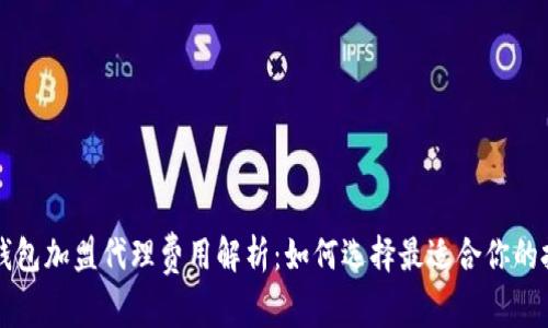 区块链钱包加盟代理费用解析：如何选择最适合你的投资方案
