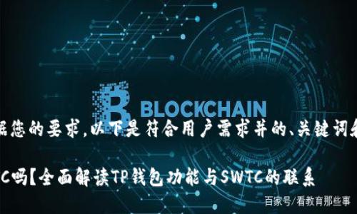 思考的内容：根据您的要求，以下是符合用户需求并的、关键词和相关内容设计。

TP钱包支持SWTC吗？全面解读TP钱包功能与SWTC的联系