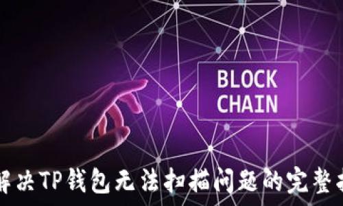   
  解决TP钱包无法扫描问题的完整指南