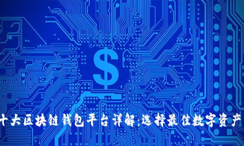 2023年十大区块链钱包平台详解：选择最佳数字资产管理工具