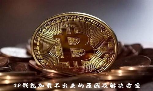   
TP钱包加载不出来的原因及解决方案