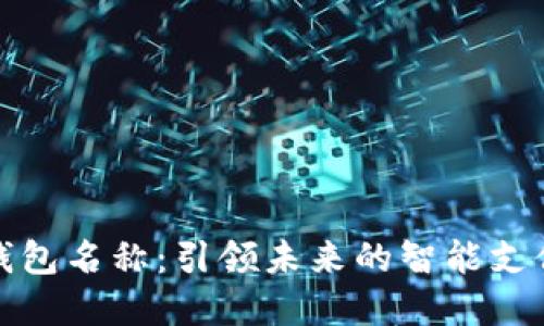 数字钱包名称：引领未来的智能支付方式