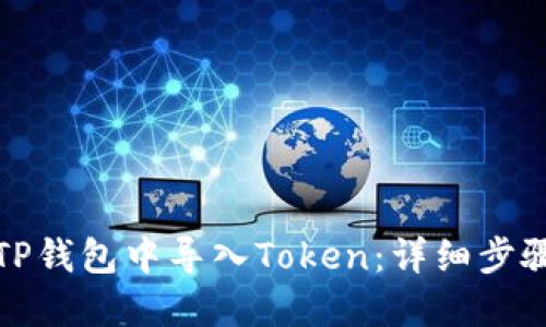 如何在TP钱包中导入Token：详细步骤与攻略