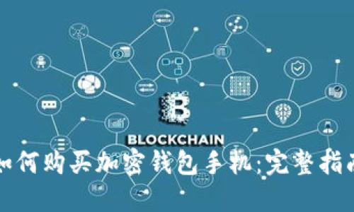 如何购买加密钱包手机：完整指南