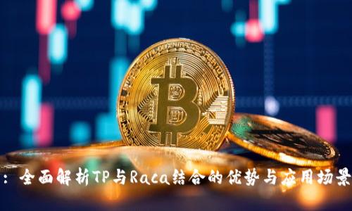 : 全面解析TP与Raca结合的优势与应用场景